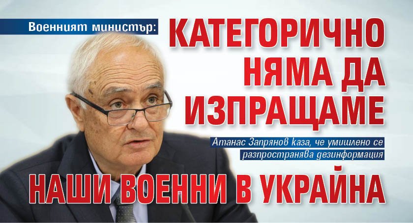 Военният министър: Категорично няма да изпращаме наши военни в Украйна