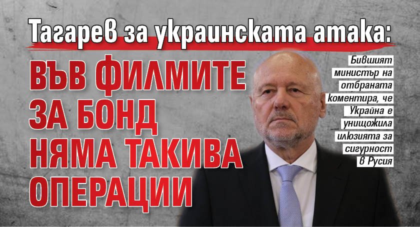 Тагарев за украинската атака: Във филмите за Бонд няма такива операции