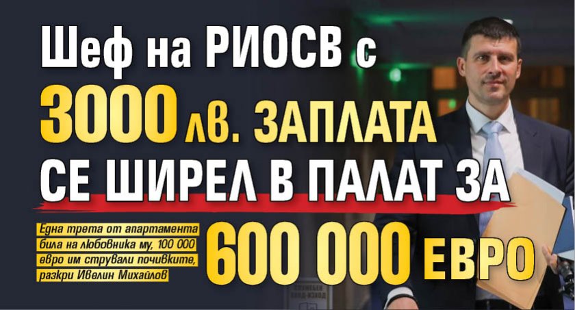 Шеф на РИОСВ с 3000 лв. заплата се ширел в палат за 600 000 евро
