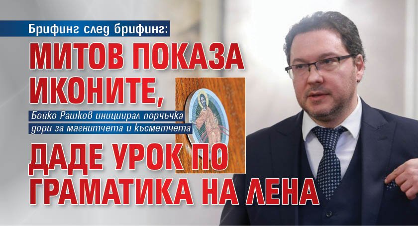 Брифинг след брифинг: Митов показа иконите, даде урок по граматика на Лена