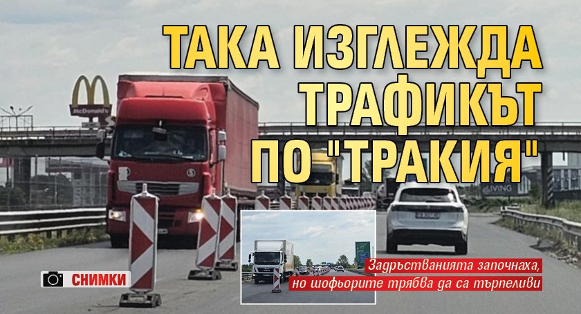 Така изглежда трафикът по "Тракия" (СНИМКИ)