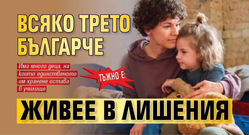 Тъжно е: Всяко трето българче живее в лишения
