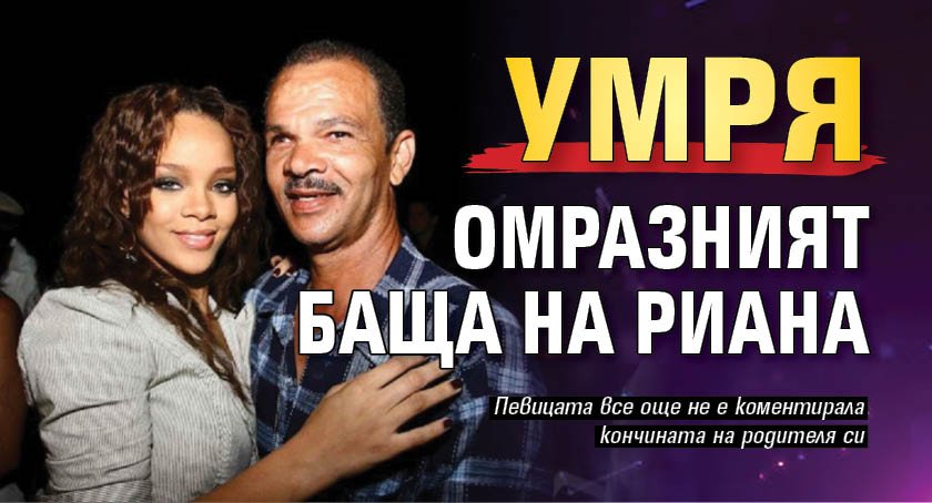 Умря омразният баща на Риана