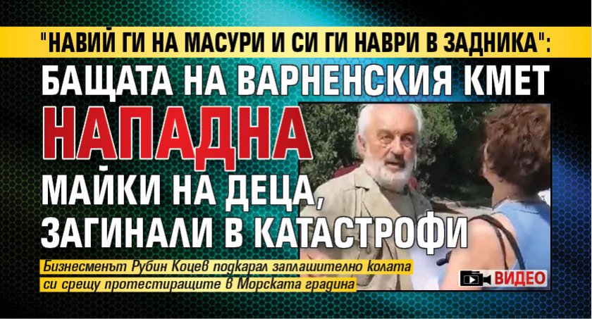 "Навий ги на масури и си ги наври в задника": Бащата на варненския кмет нападна майки на деца, загинали в катастрофи (ВИДЕО)