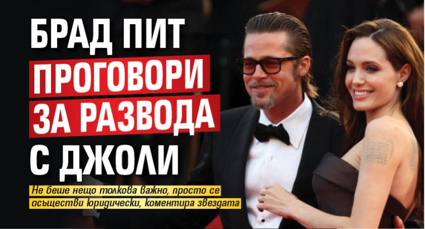 Брад Пит проговори за развода с Джоли