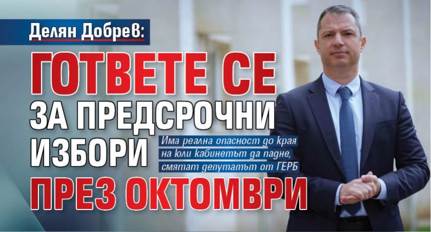 Делян Добрев: Гответе се за предсрочни избори през октомври