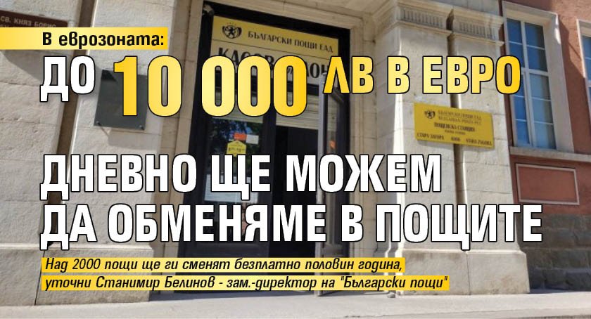 В еврозоната: До 10 000 лв в евро дневно ще можем да обменяме в пощите