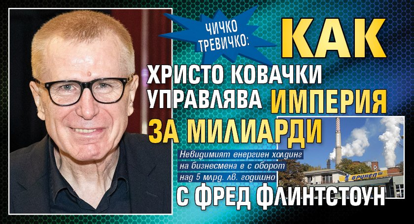 ЧИЧКО ТРЕВИЧКО: Как Христо Ковачки управлява империя за милиарди с Фред Флинтстоун