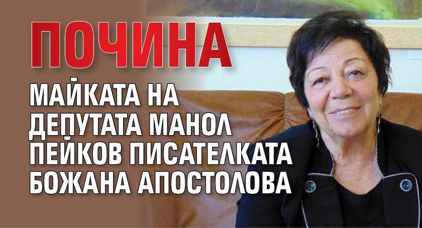 Почина майката на депутата Манол Пейков писателката Божана Апостолова