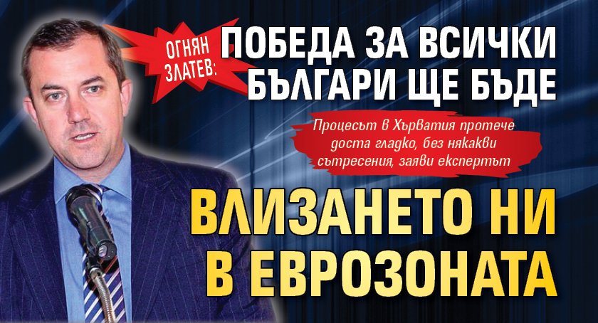 Огнян Златев: Победа за всички българи ще бъде влизането ни в еврозоната