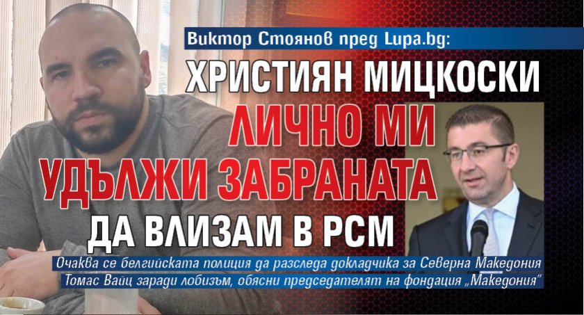 Виктор Стоянов пред Lupa.bg: Християн Мицкоски лично ми удължи забраната да влизам в РСМ 