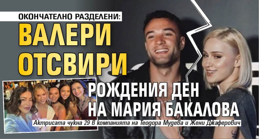 ОКОНЧАТЕЛНО РАЗДЕЛЕНИ: Валери отсвири рождения ден на Мария Бакалова