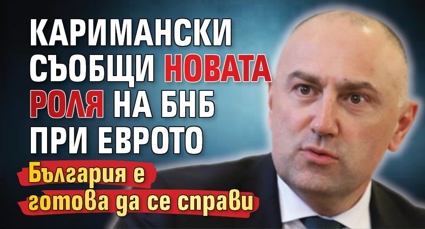 Каримански съобщи новата роля на БНБ при еврото