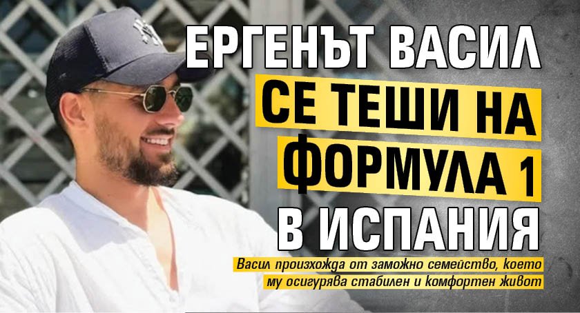 Ергенът Васил се теши на Формула 1 в Испания