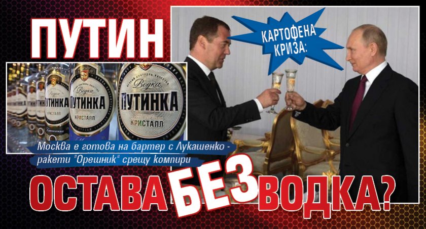 КАРТОФЕНА КРИЗА: Путин остава без водка?
