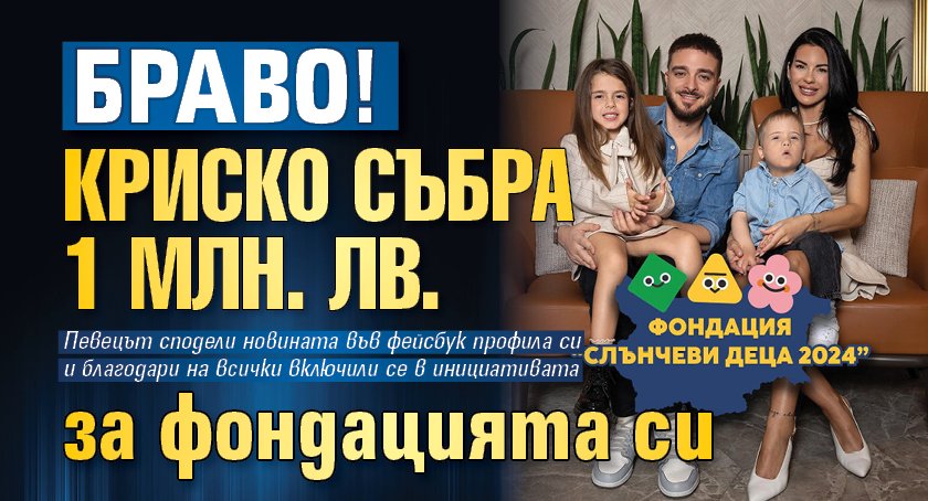 Браво! Криско събра 1 млн. лв. за фондацията си