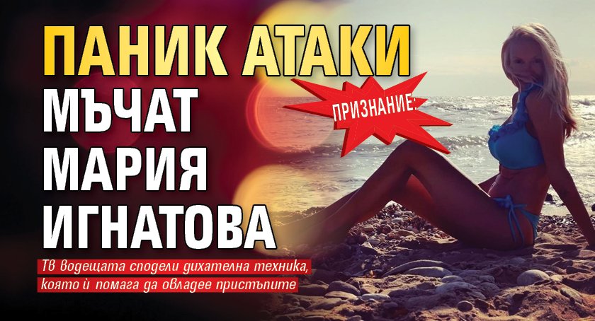 Признание: Паник атаки мъчат Мария Игнатова
