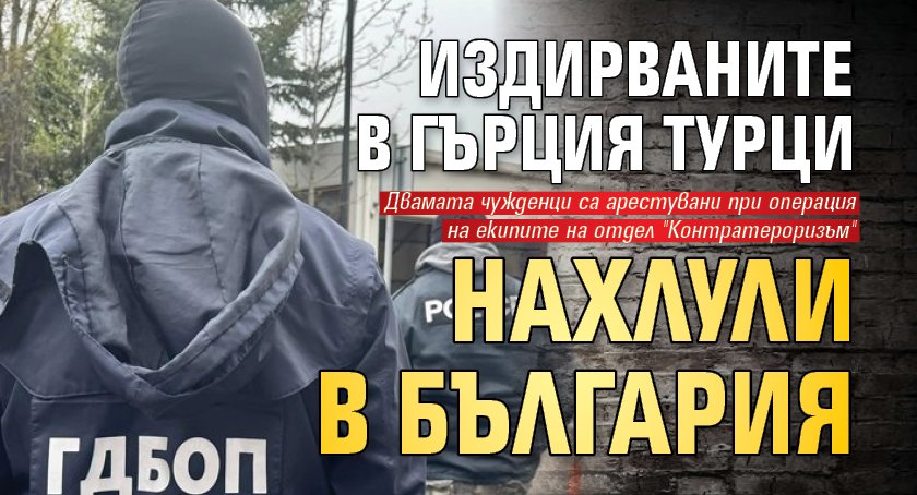 Издирваните в Гърция турци нахлули в България