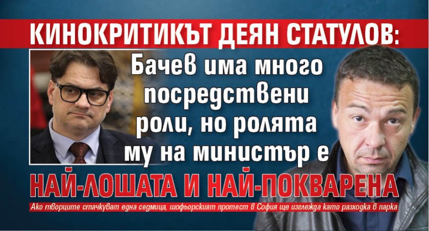 Кинокритикът Деян Статулов: Бачев има много посредствени роли, но ролята му на министър е най-лошата и най-покварена