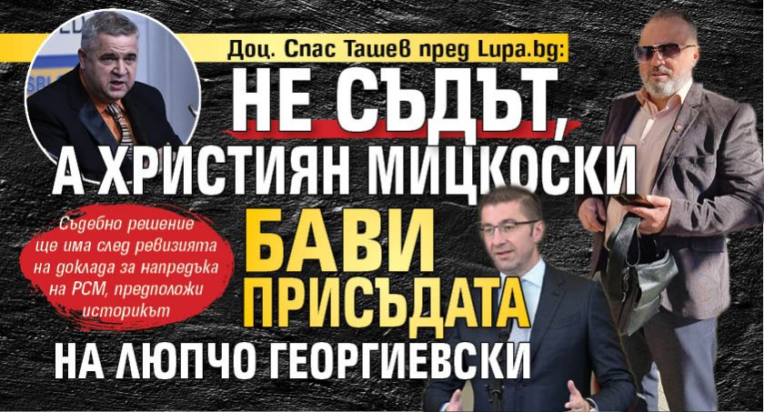 Доц. Спас Ташев пред Lupa.bg: Не съдът, а Християн Мицкоски бави присъдата на Люпчо Георгиевски