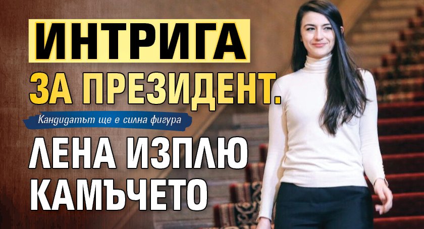 Интрига за президент. Лена изплю камъчето