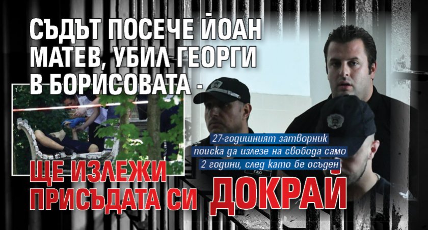 Съдът посече Йоан Матев, убил Георги в Борисовата - ще излежи присъдата си докрай