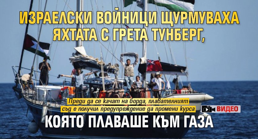 Израелски войници щурмуваха яхтата с Грета Тунберг, която плаваше към Газа (ВИДЕО)