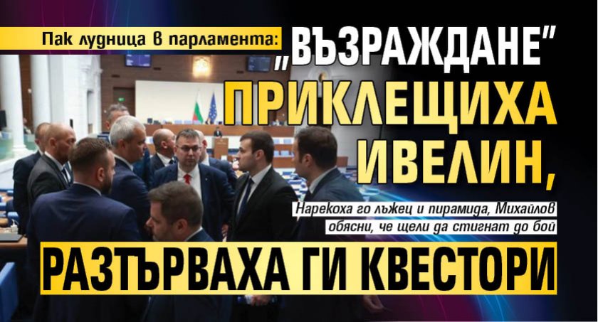 Пак лудница в парламента: "Възраждане" приклещиха Ивелин, разтърваха ги квестори
