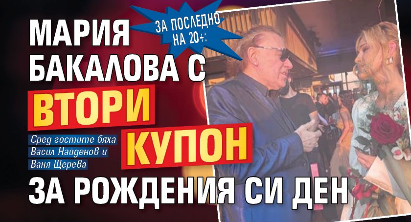 За последно на 20+: Мария Бакалова с втори купон за рождения си ден
