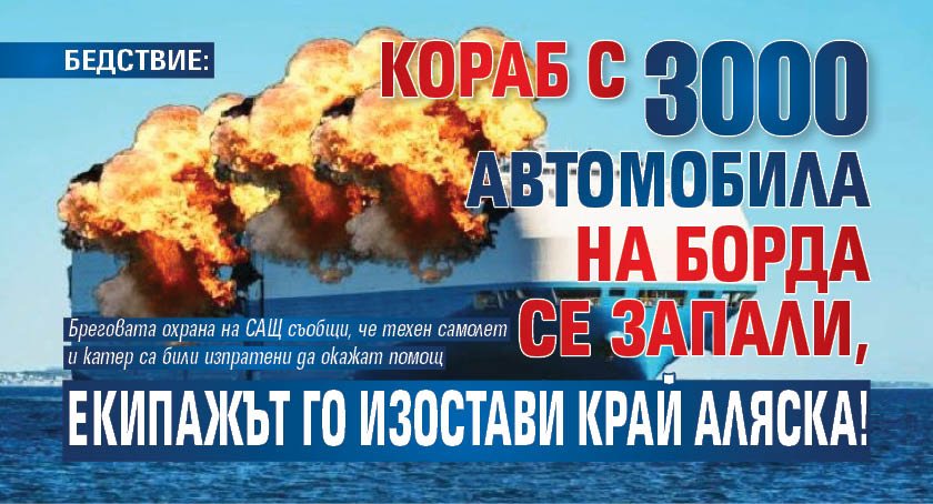 БЕДСТВИЕ: Кораб с 3000 автомобила на борда се запали, екипажът го изостави край Аляска! (СНИМКА)