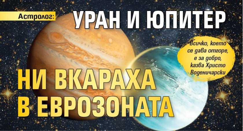 Астролог: Уран и Юпитер ни вкараха в еврозоната