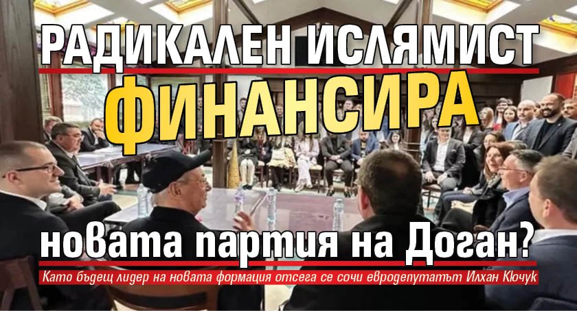 Радикален ислямист финансира новата партия на Доган?
