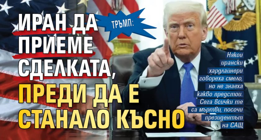 Тръмп: Иран да приеме сделката, преди да е станало късно