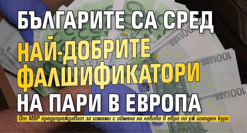 Българите са сред най-добрите фалшификатори на пари в Европа