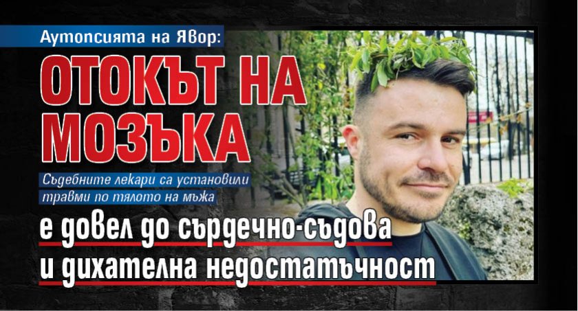 Аутопсията на Явор: Отокът на мозъка е довел до сърдечно-съдова и дихателна недостатъчност