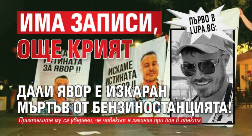 Първо в Lupa.bg: Има записи, още крият дали Явор е изкаран мъртъв от бензиностанцията!