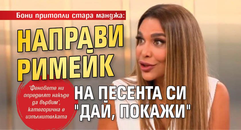 Бони притопли стара манджа: Направи римейк на песента си "Дай, покажи"