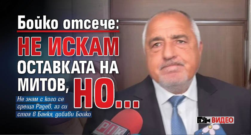 Бойко отсече: Не искам оставката на Митов, но... (ВИДЕО)