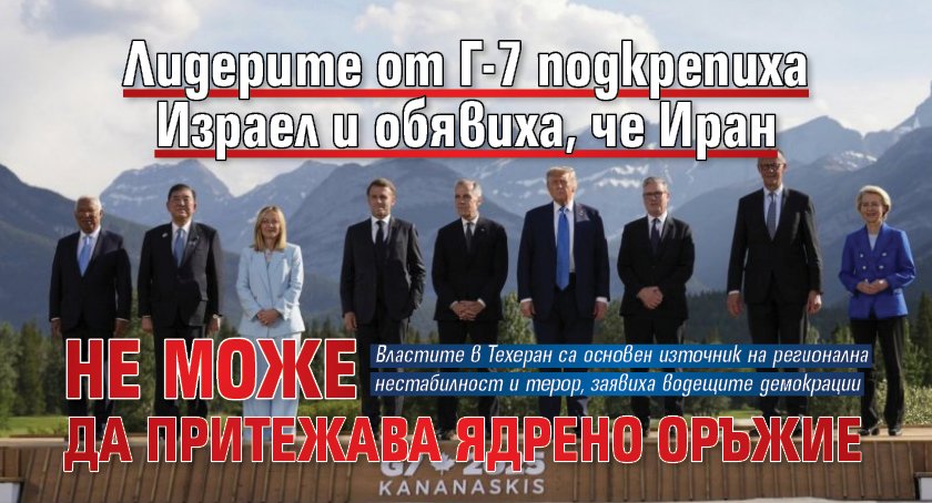 Лидерите от Г-7 подкрепиха Израел и обявиха, че Иран не може да притежава ядрено оръжие