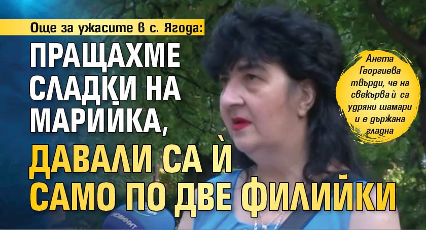 Още за ужасите в с. Ягода: Пращахме сладки на Марийка, давали са ѝ само по две филийки