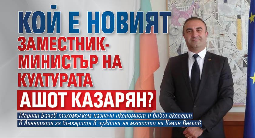Кой е новият заместник-министър на културата Ашот Казарян?