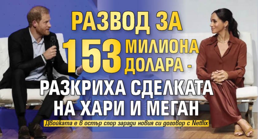 Развод за 153 милиона долара - разкриха сделката на Хари и Меган