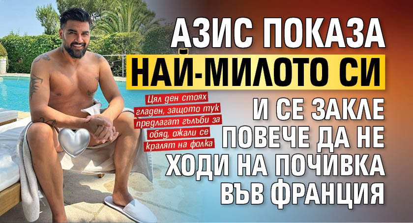 Азис показа най-милото си и се закле повече да не ходи на почивка във Франция