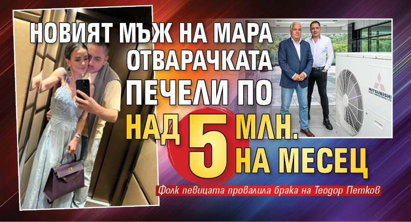 Новият мъж на Мара Отварачката печели по над 5 млн. на месец