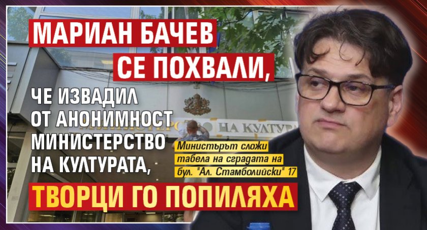 Мариан Бачев се похвали, че извадил от анонимност Министерство на културата, творци го попиляха
