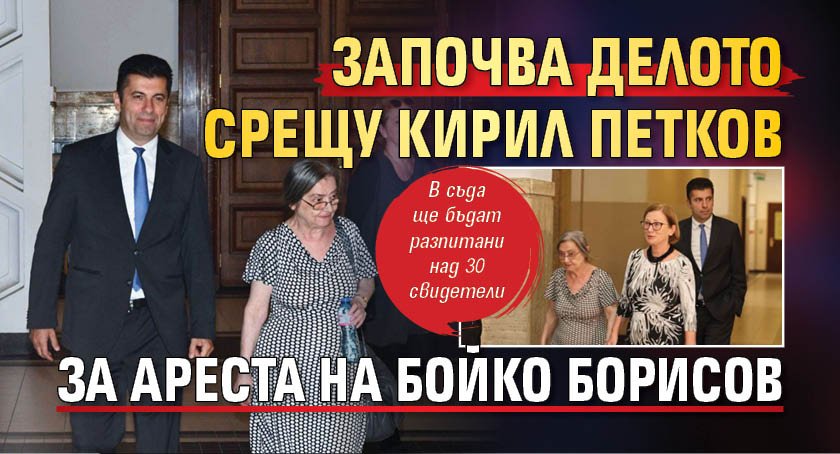 Започва делото срещу Кирил Петков за ареста на Бойко Борисов