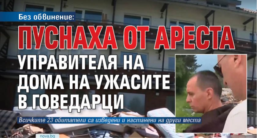 Без обвинение: Пуснаха от ареста управителя на дома на ужасите в Говедарци