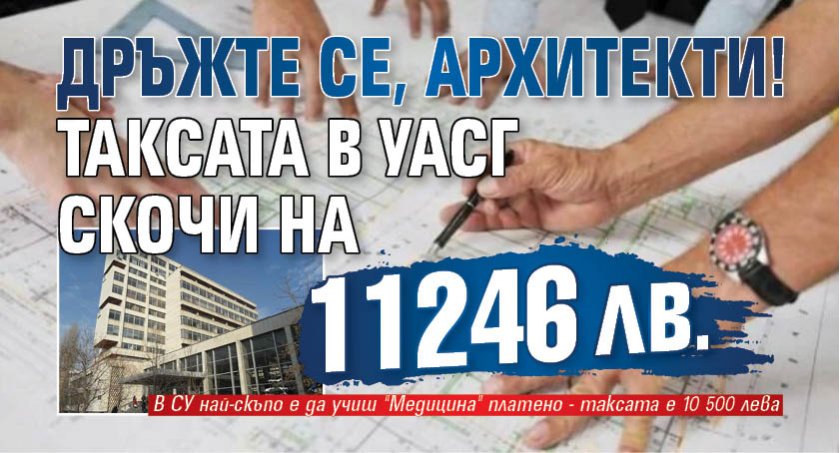 Дръжте се, архитекти! Таксата в УАСГ скочи на 11 246 лв.