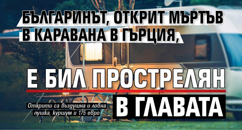 Българинът, открит мъртъв в каравана в Гърция, е бил прострелян в главата