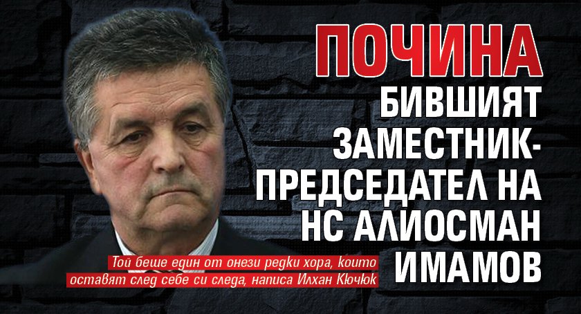 Почина бившият заместник-председател на НС Алиосман Имамов